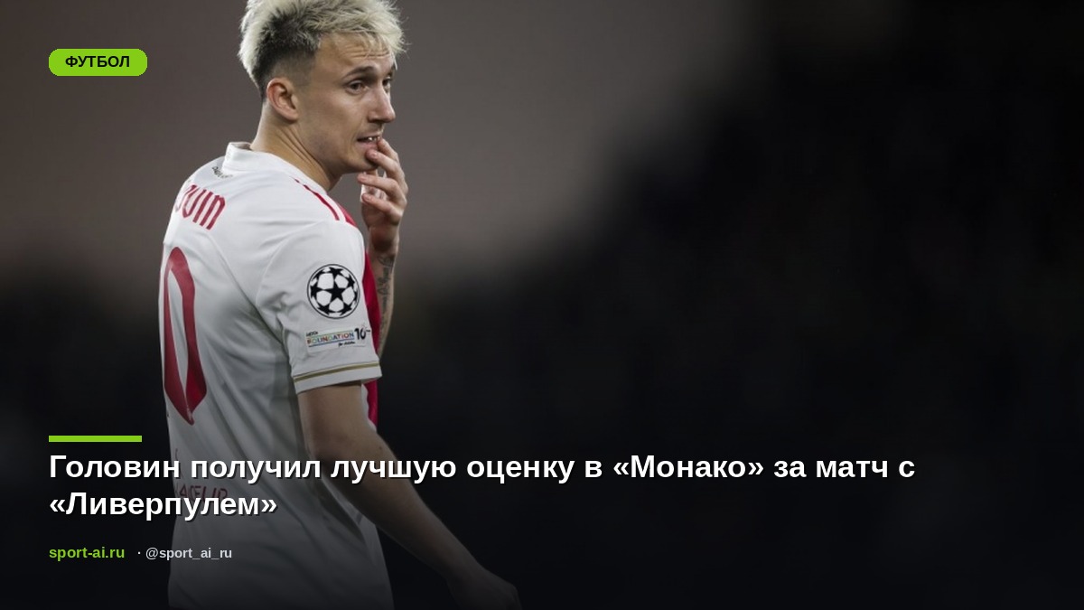 Головин получил лучшую оценку в «Монако» за матч с «Ливерпулем»