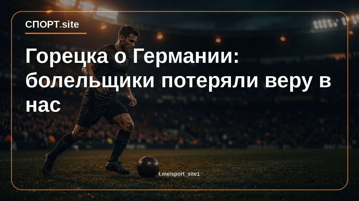 Горецка о Германии: болельщики потеряли веру в нас