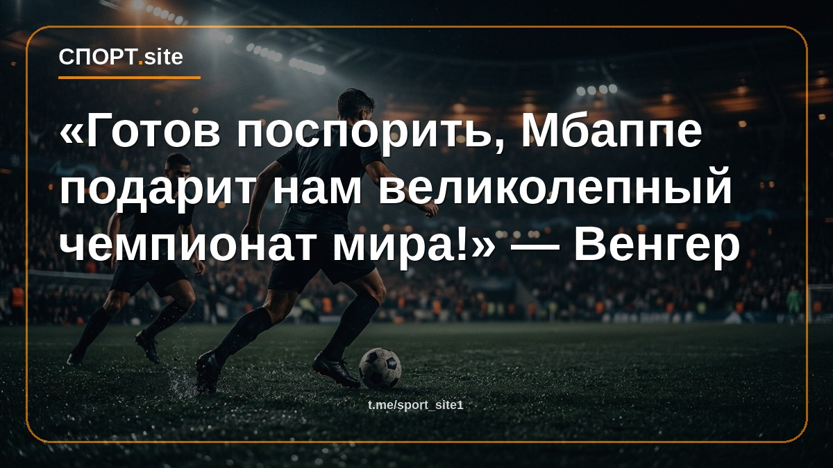 «Готов поспорить, Мбаппе подарит нам великолепный чемпионат мира!» — Венгер