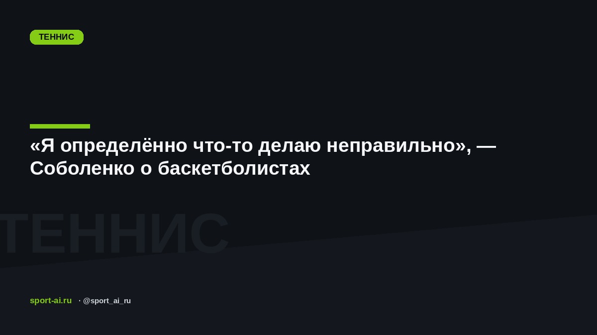 «Я определённо что-то делаю неправильно», — Соболенко о баскетболистах