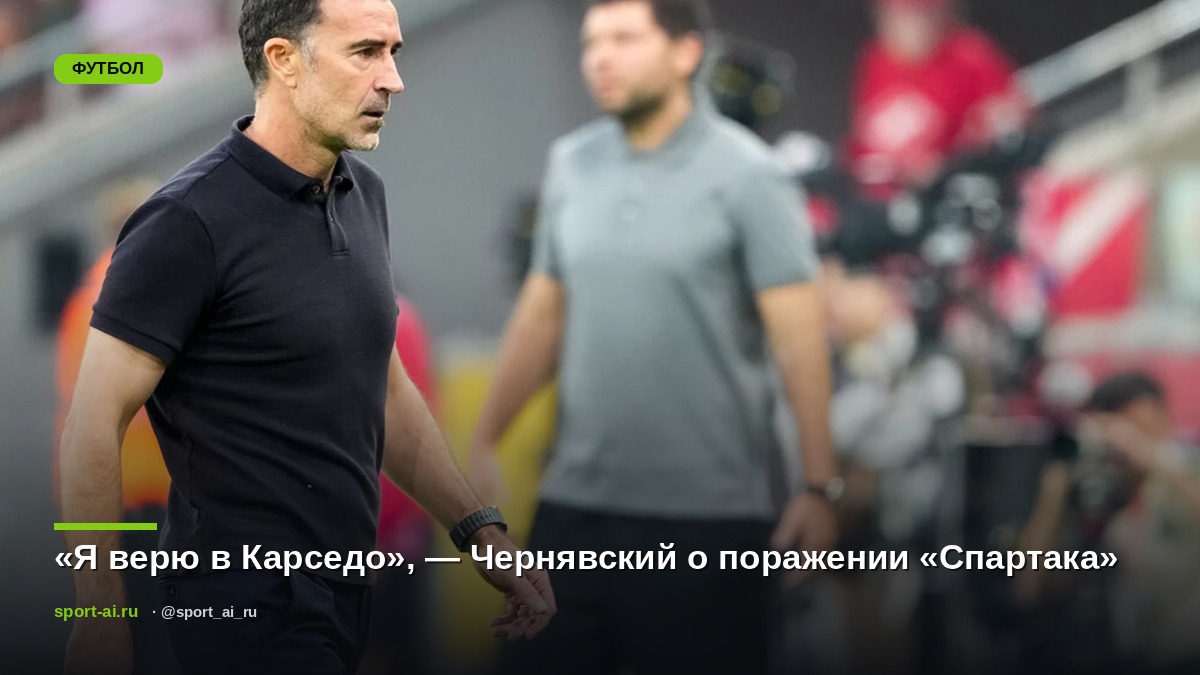 «Я верю в Карседо», — Чернявский о поражении «Спартака»