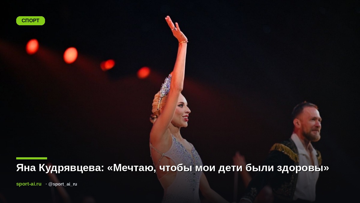 Яна Кудрявцева: «Мечтаю, чтобы мои дети были здоровы»