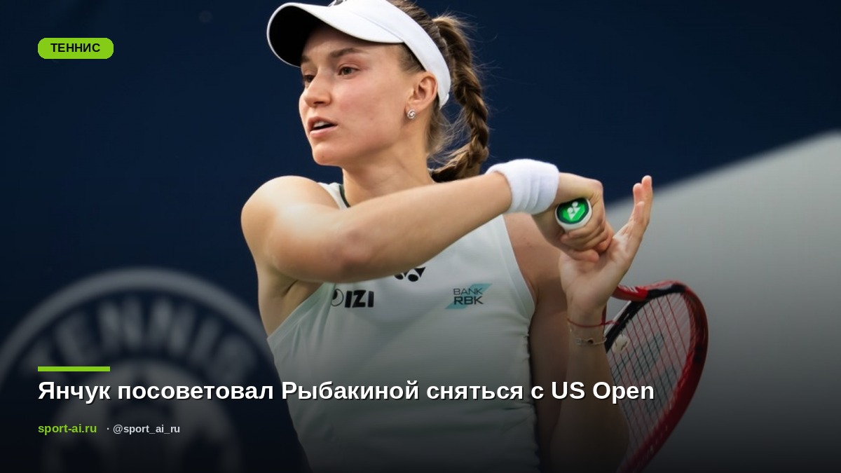 Янчук посоветовал Рыбакиной сняться с US Open