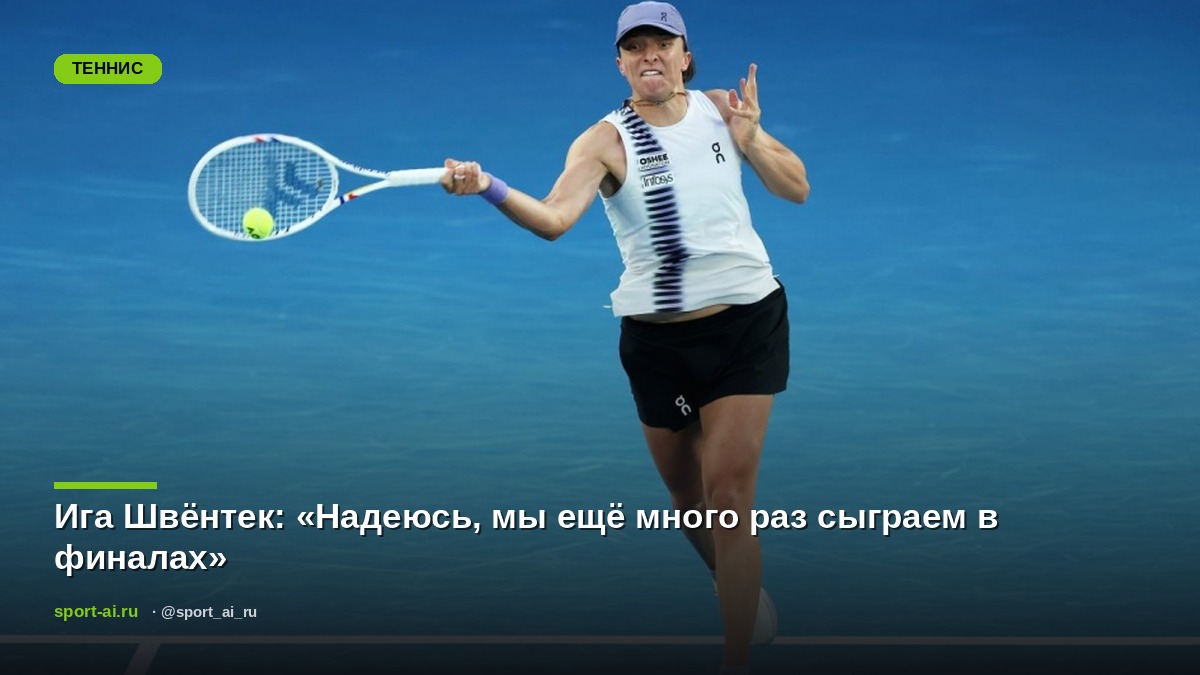 Ига Швёнтек: «Надеюсь, мы ещё много раз сыграем в финалах»
