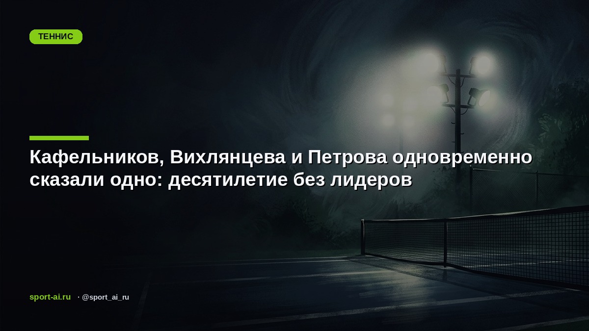 Кафельников, Вихлянцева и Петрова одновременно сказали одно: десятилетие без лидеров