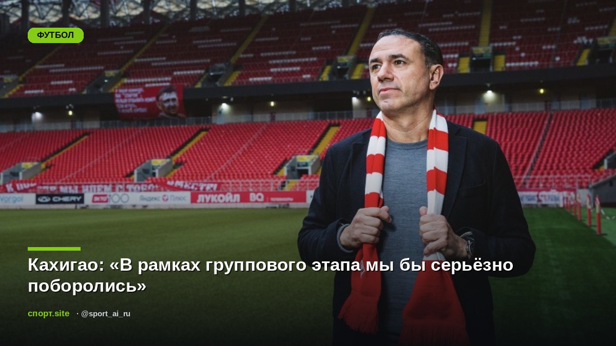 Кахигао: «В рамках группового этапа мы бы серьёзно поборолись»