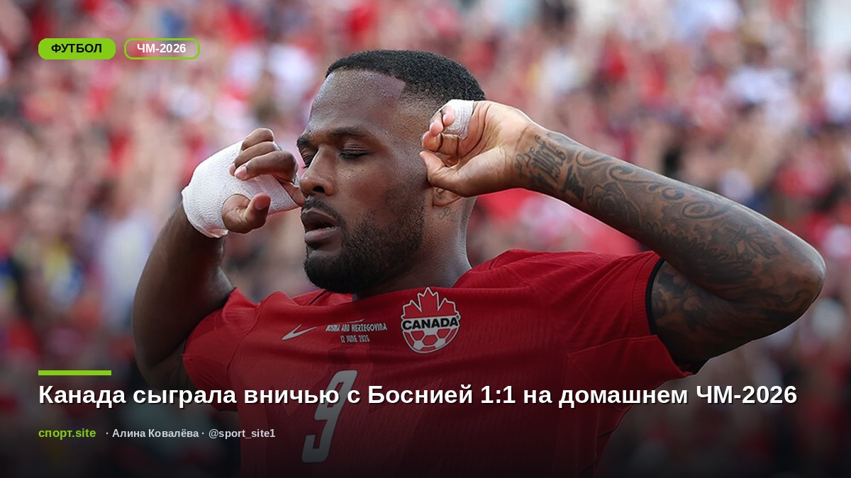 Канада сыграла вничью с Боснией 1:1 на домашнем ЧМ-2026