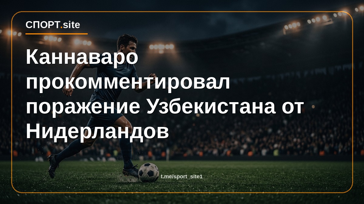 Каннаваро прокомментировал поражение Узбекистана от Нидерландов