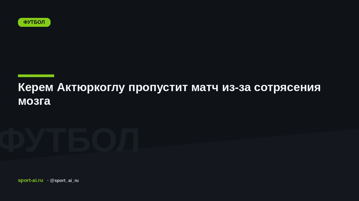 Керем Актюркоглу пропустит матч из-за сотрясения мозга