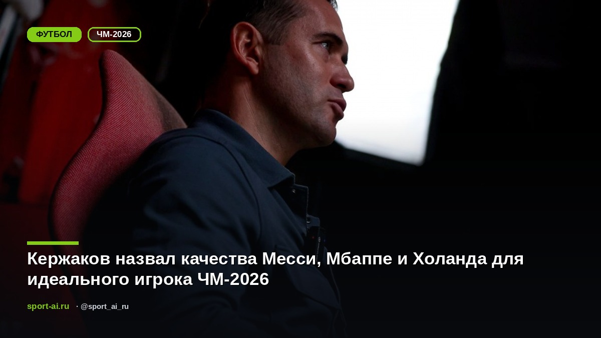Кержаков назвал качества Месси, Мбаппе и Холанда для идеального игрока ЧМ-2026