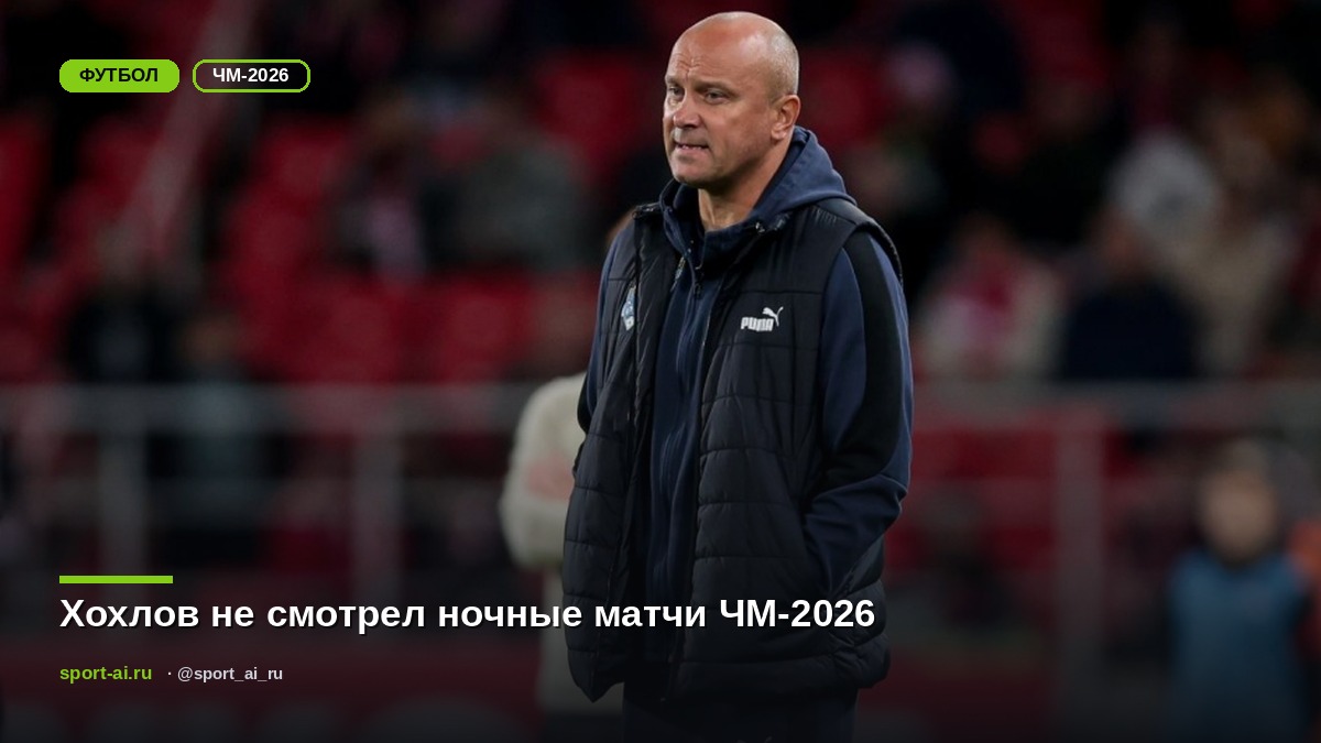 Хохлов не смотрел ночные матчи ЧМ-2026