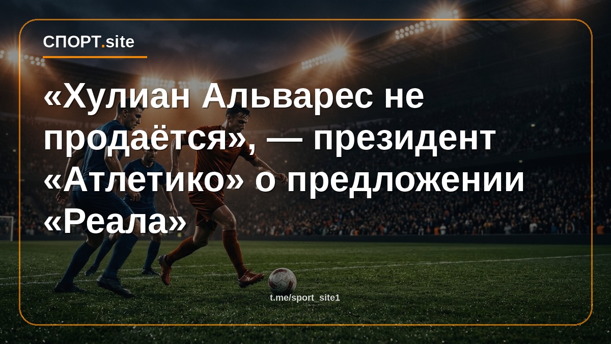 «Хулиан Альварес не продаётся», — президент «Атлетико» о предложении «Реала»
