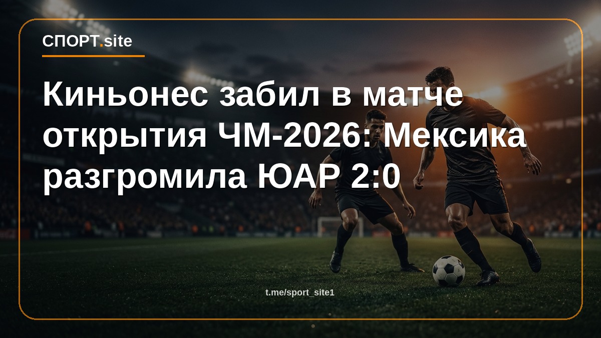 Киньонес забил в матче открытия ЧМ-2026: Мексика разгромила ЮАР 2:0