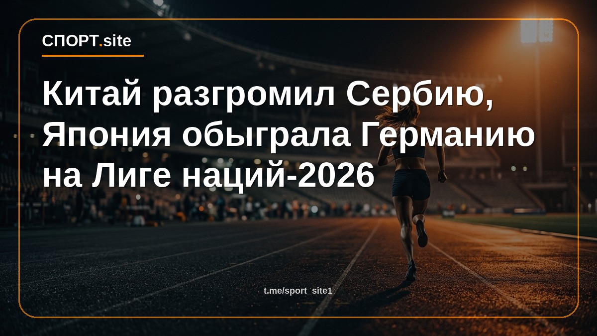 Китай разгромил Сербию, Япония обыграла Германию на Лиге наций-2026
