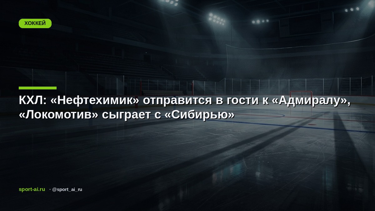 КХЛ: «Нефтехимик» отправится в гости к «Адмиралу», «Локомотив» сыграет с «Сибирью»