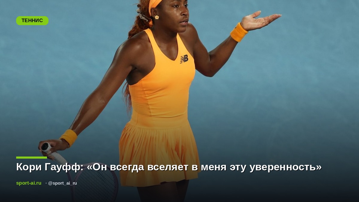 Кори Гауфф: «Он всегда вселяет в меня эту уверенность»