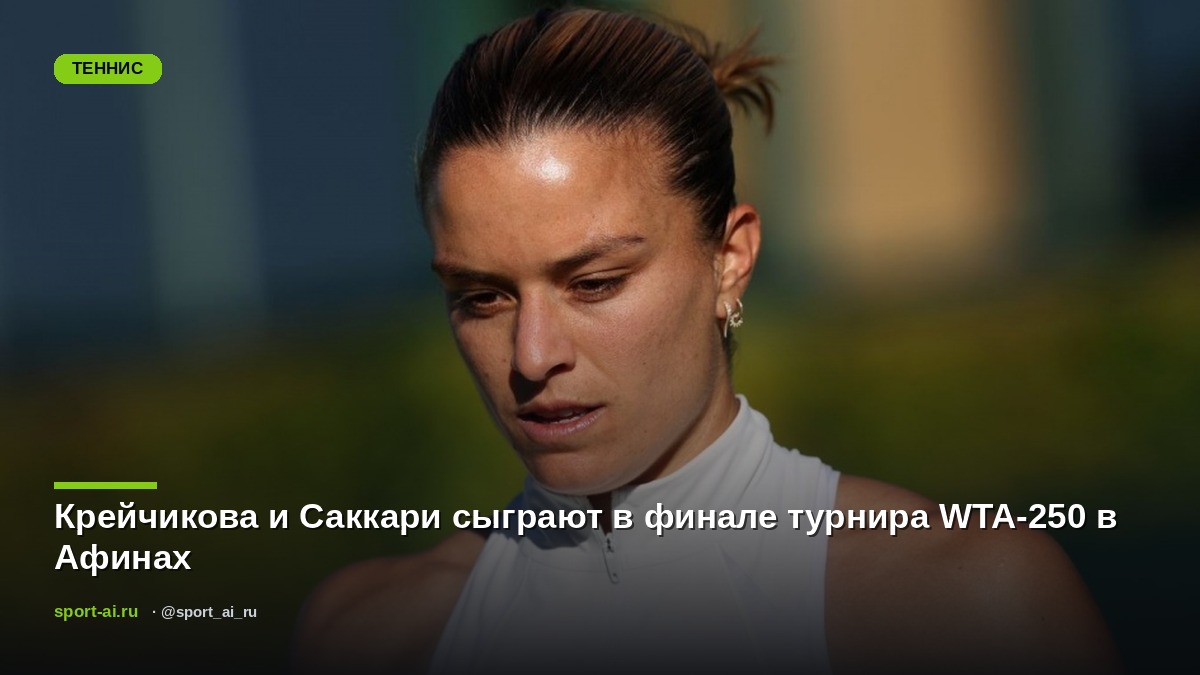 Крейчикова и Саккари сыграют в финале турнира WTA-250 в Афинах