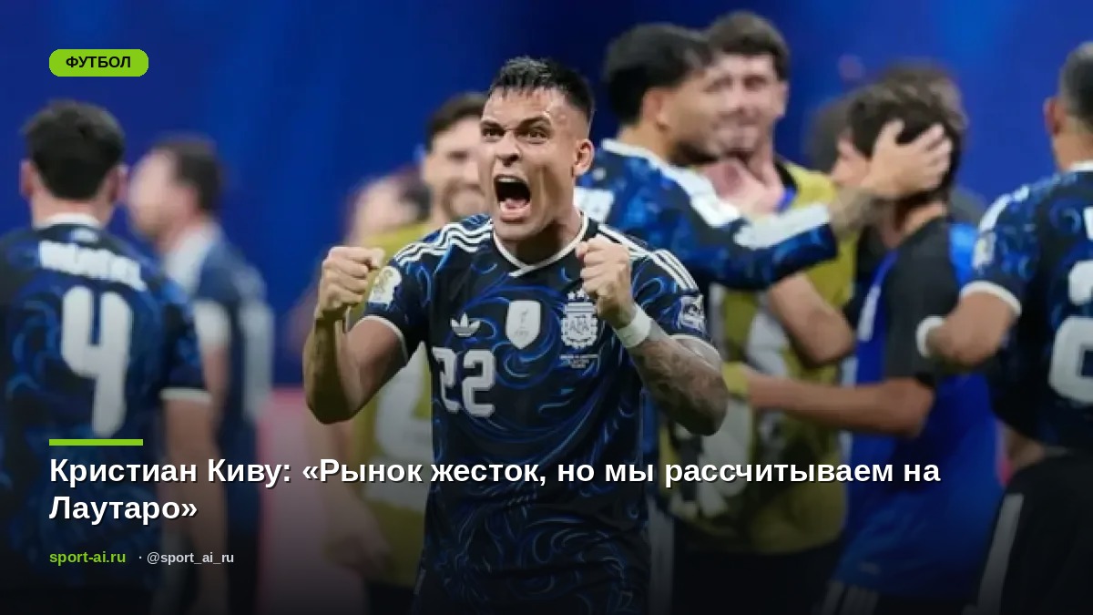Кристиан Киву: «Рынок жесток, но мы рассчитываем на Лаутаро»