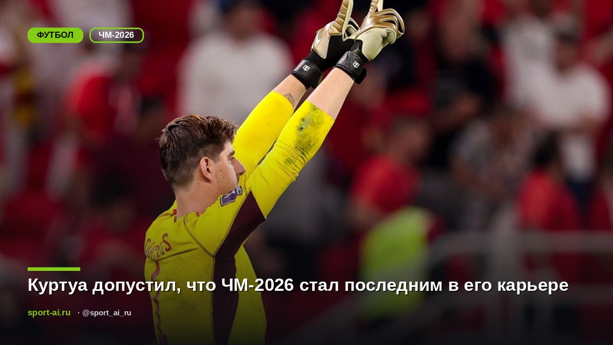 Куртуа допустил, что ЧМ-2026 стал последним в его карьере