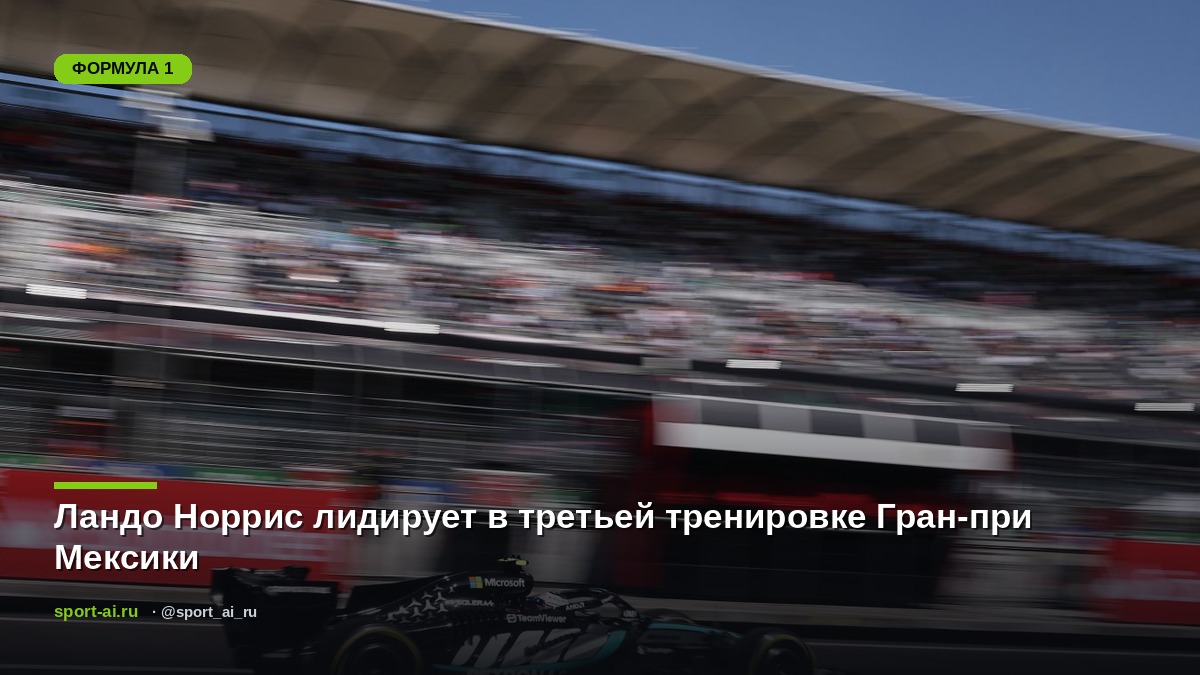 Ландо Норрис лидирует в третьей тренировке Гран-при Мексики