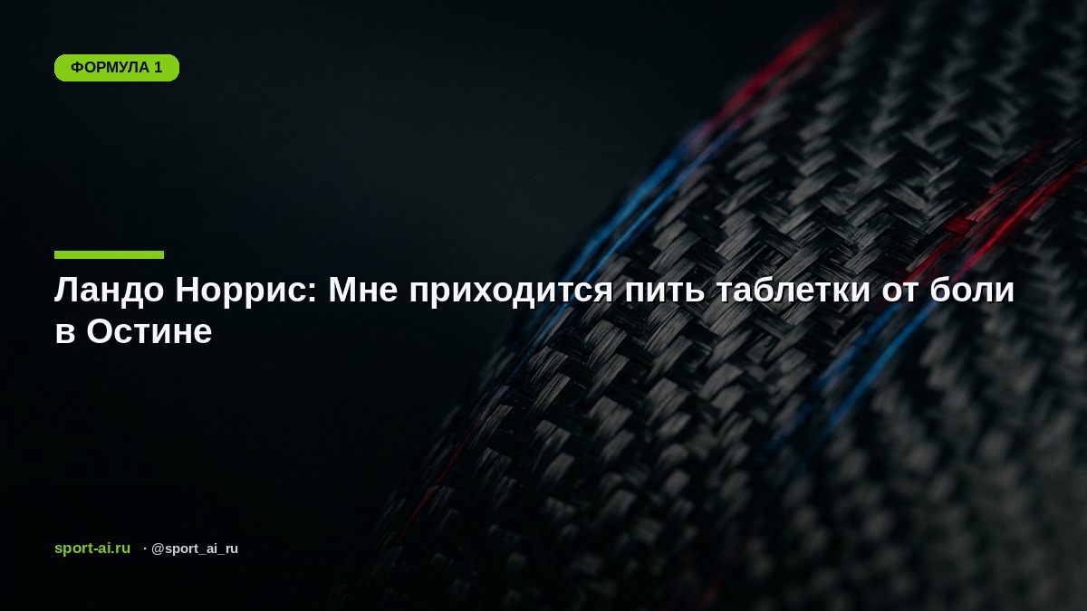 Ландо Норрис: Мне приходится пить таблетки от боли в Остине