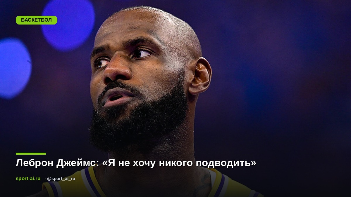 Леброн Джеймс: «Я не хочу никого подводить»