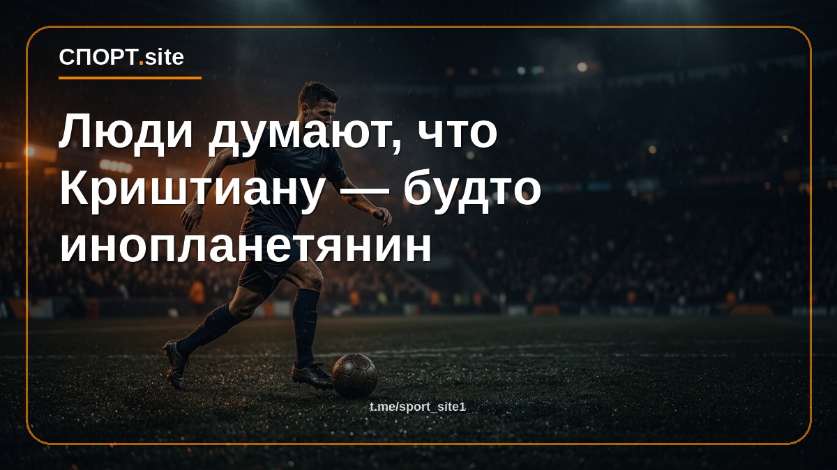 Люди думают, что Криштиану — будто инопланетянин