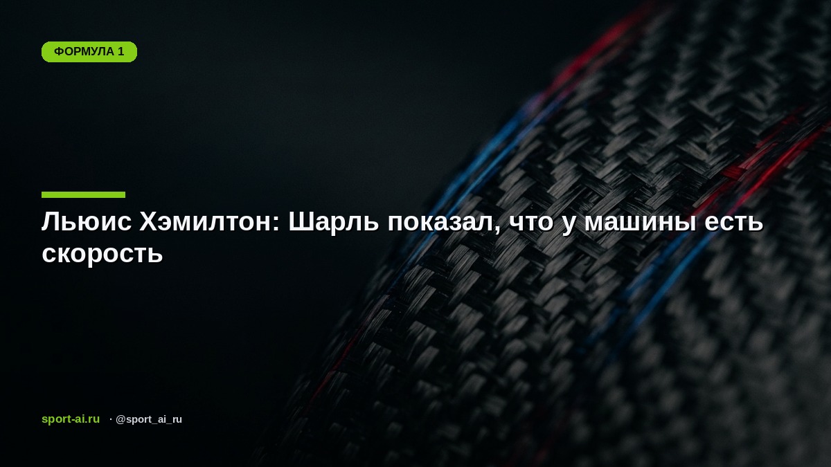 Льюис Хэмилтон: Шарль показал, что у машины есть скорость