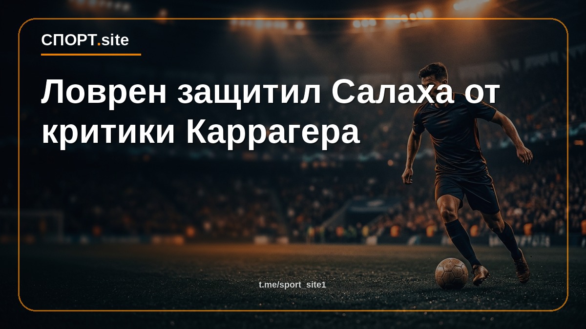 Ловрен защитил Салаха от критики Каррагера