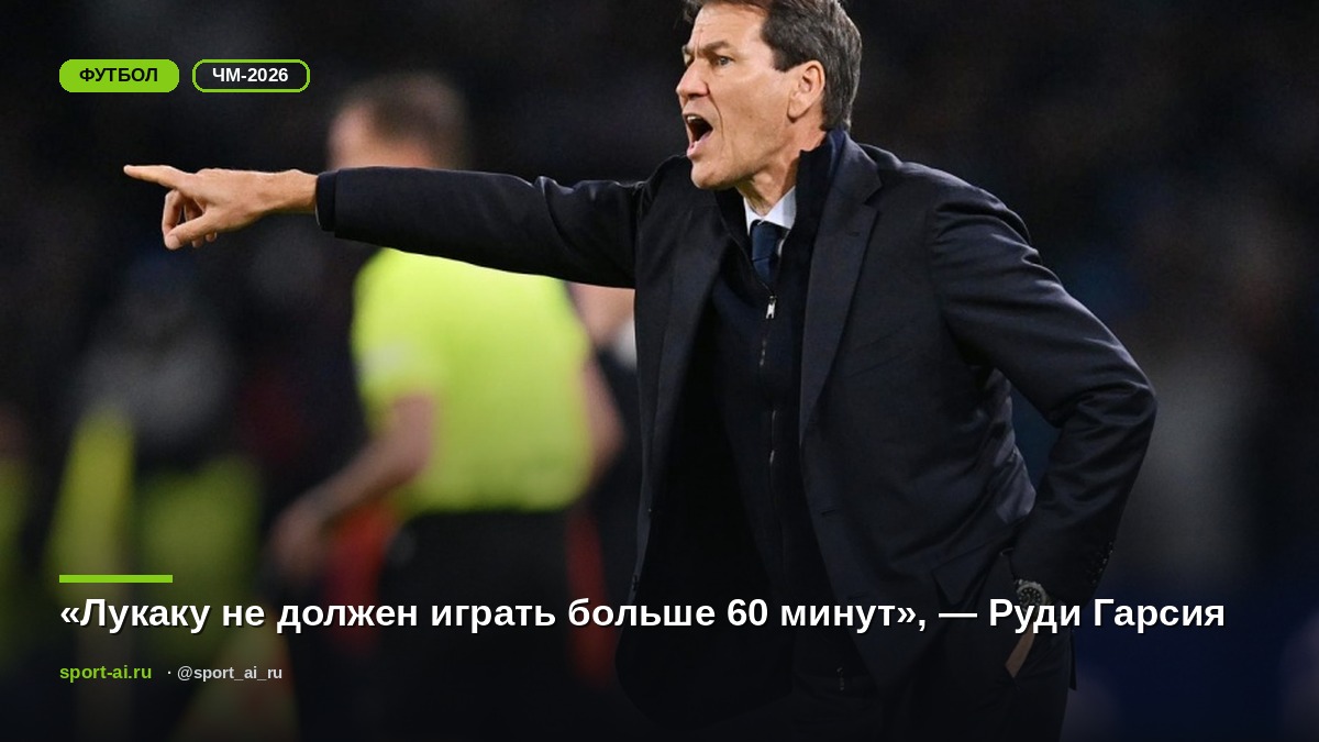 «Лукаку не должен играть больше 60 минут», — Руди Гарсия