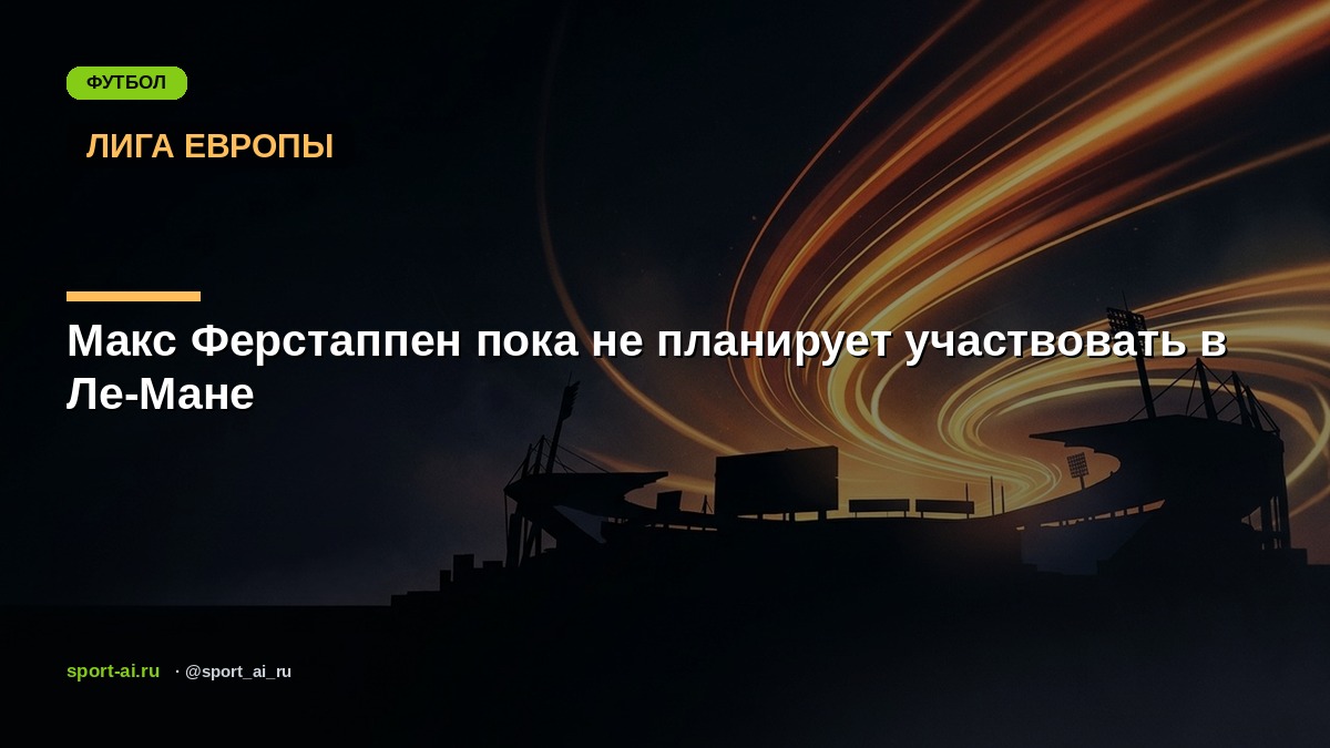 Макс Ферстаппен пока не планирует участвовать в Ле-Мане