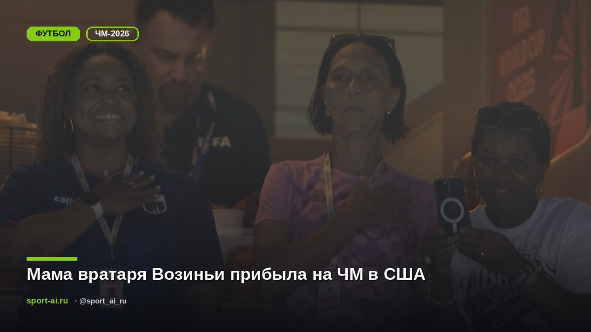 Мама вратаря Возиньи прибыла на ЧМ в США