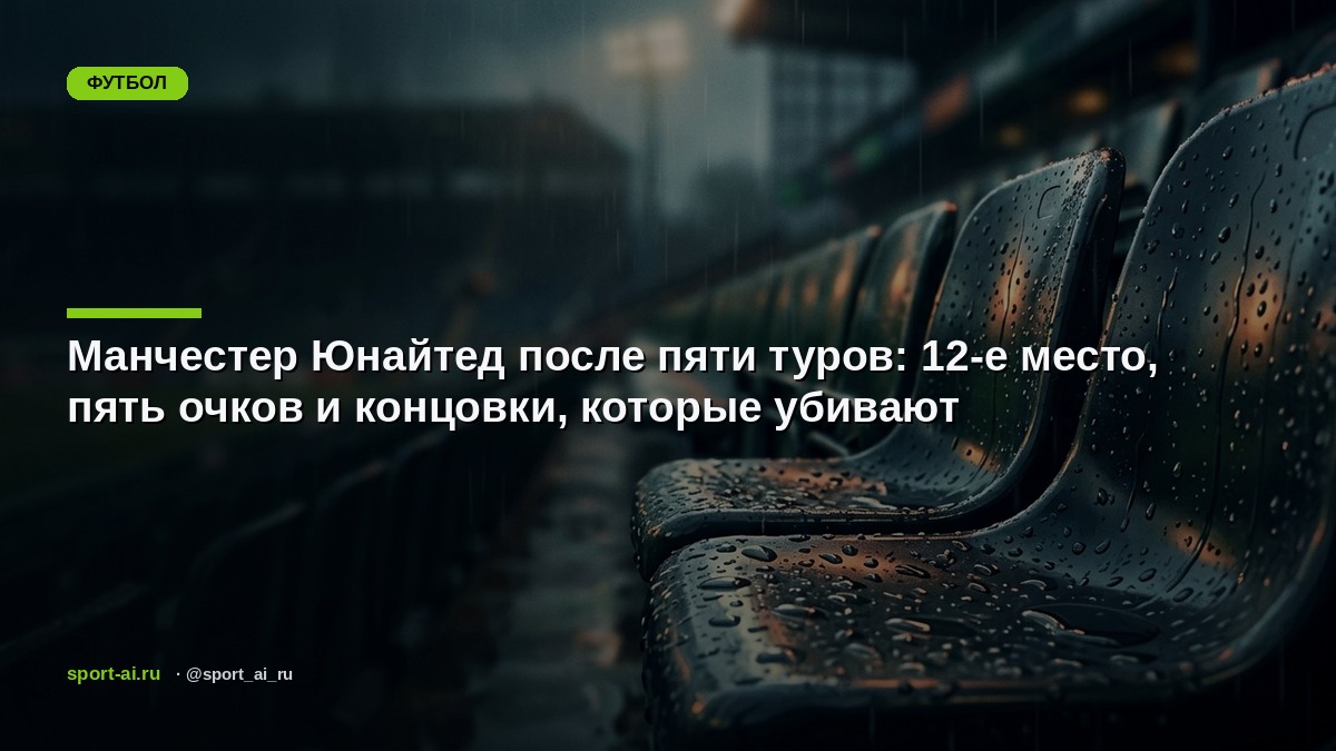 Манчестер Юнайтед после пяти туров: 12-е место, пять очков и концовки, которые убивают