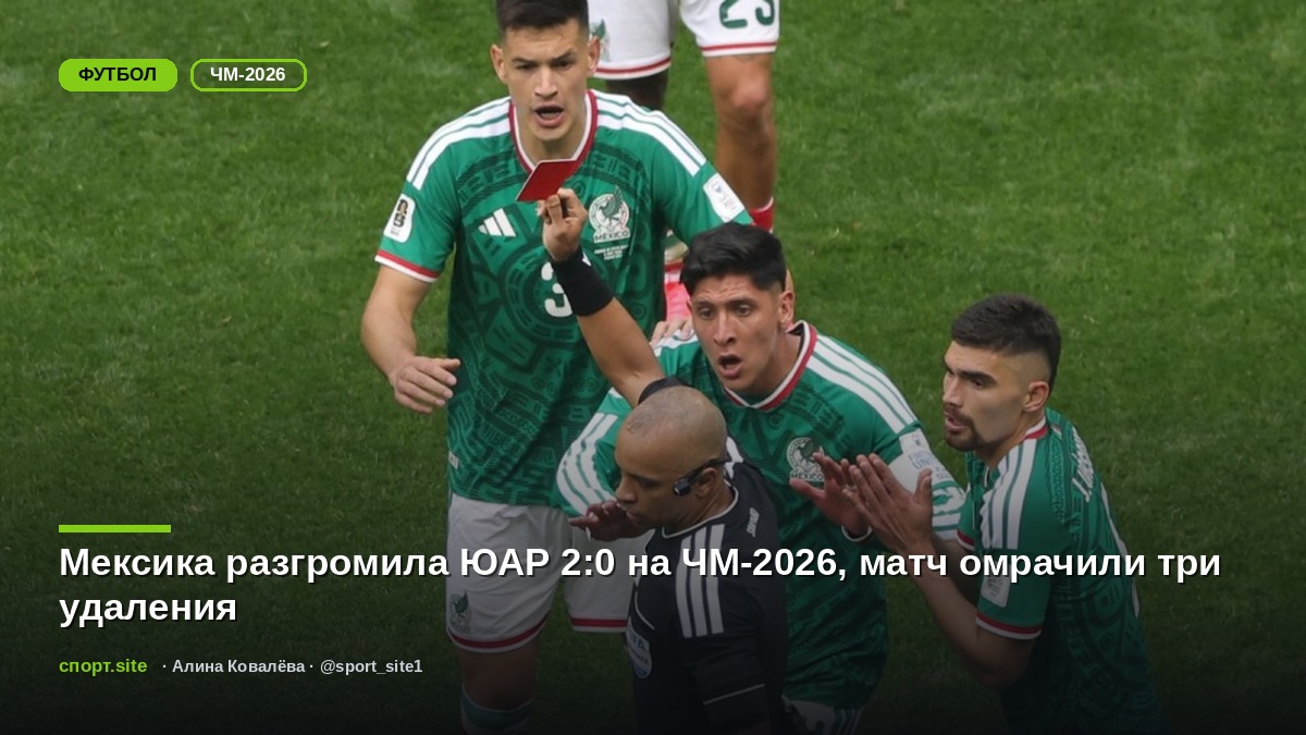 Мексика разгромила ЮАР 2:0 на ЧМ-2026, матч омрачили три удаления