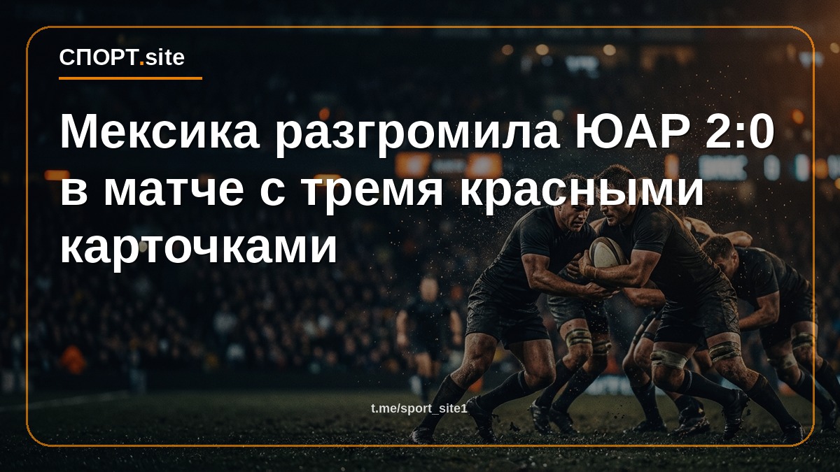 Мексика разгромила ЮАР 2:0 в матче с тремя красными карточками