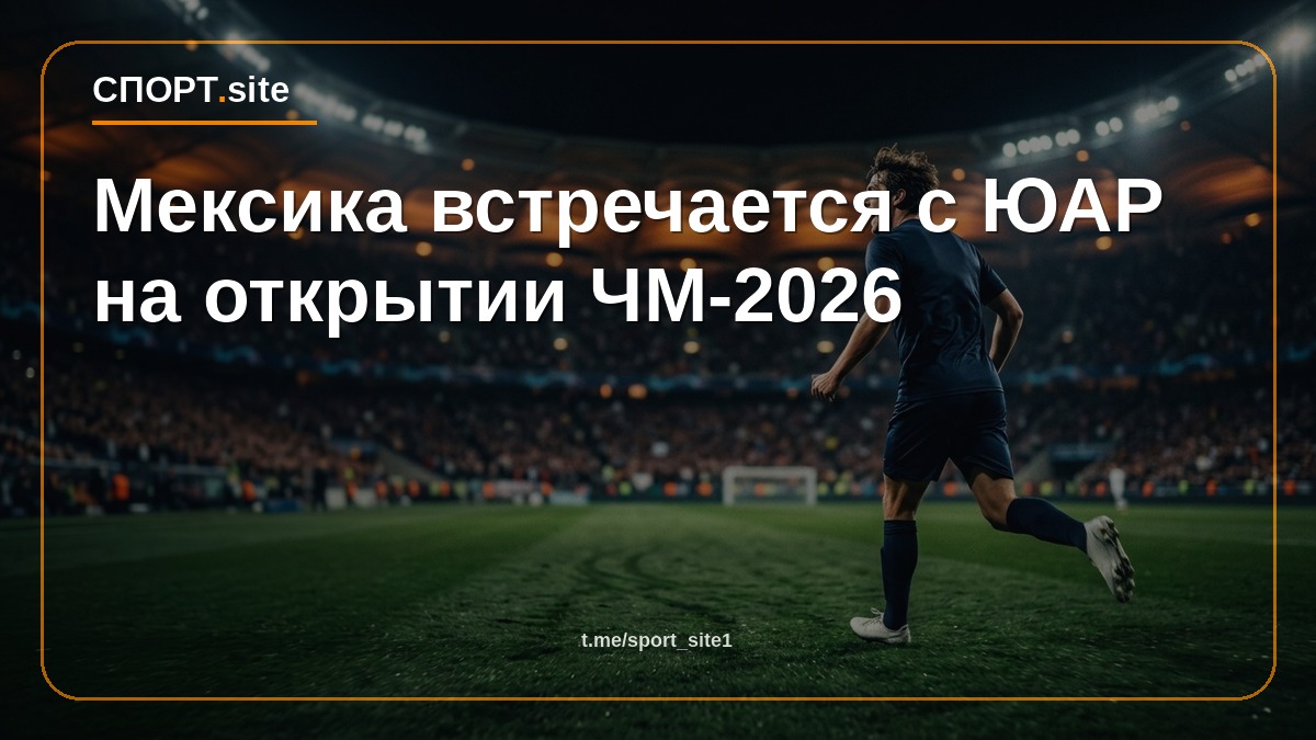 Мексика встречается с ЮАР на открытии ЧМ-2026