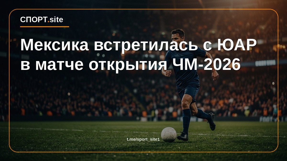 Мексика встретилась с ЮАР в матче открытия ЧМ-2026