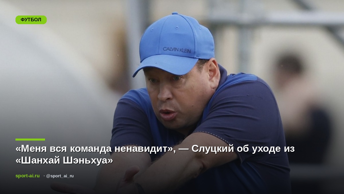 «Меня вся команда ненавидит», — Слуцкий об уходе из «Шанхай Шэньхуа»
