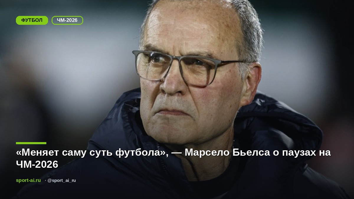 «Меняет саму суть футбола», — Марсело Бьелса о паузах на ЧМ-2026