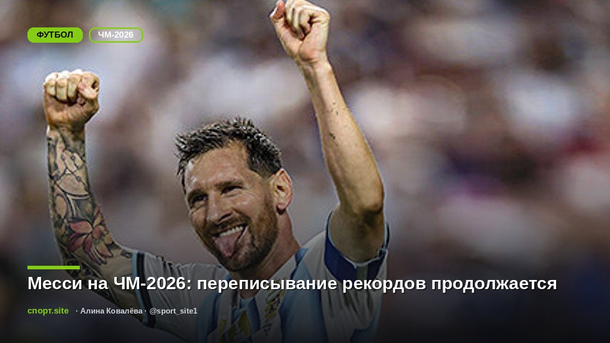 Месси на ЧМ-2026: переписывание рекордов продолжается