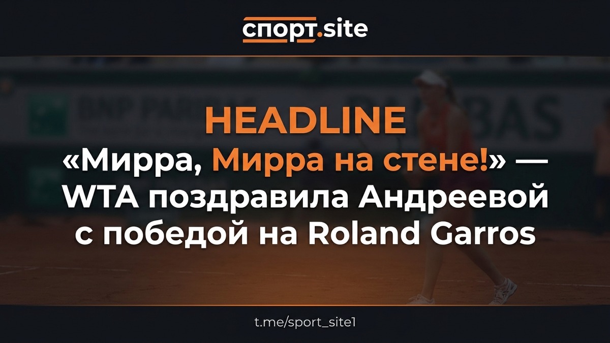 «Мирра, Мирра на стене!» — WTA поздравила Андреевой с победой на Roland Garros