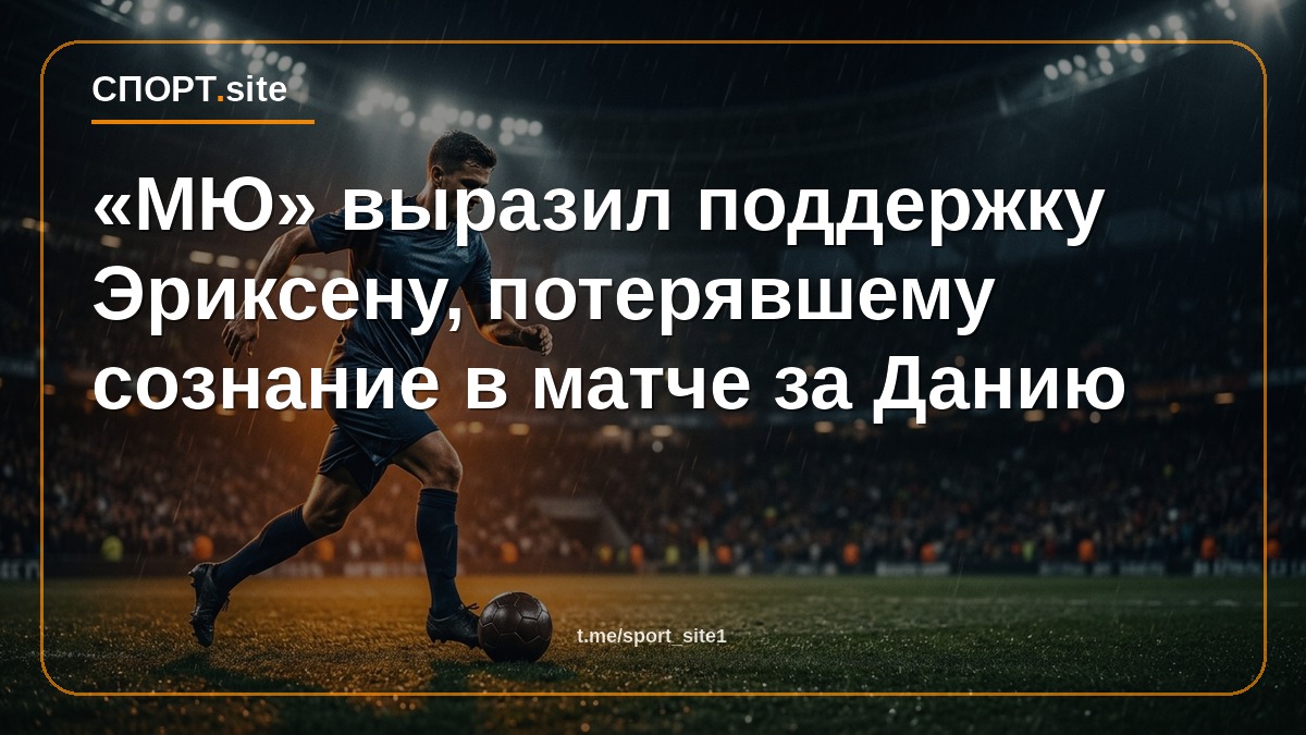 «МЮ» выразил поддержку Эриксену, потерявшему сознание в матче за Данию