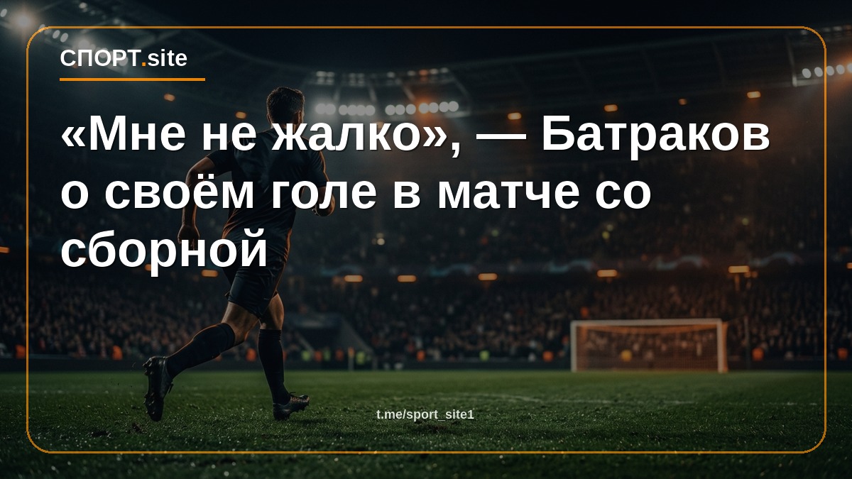 «Мне не жалко», — Батраков о своём голе в матче со сборной