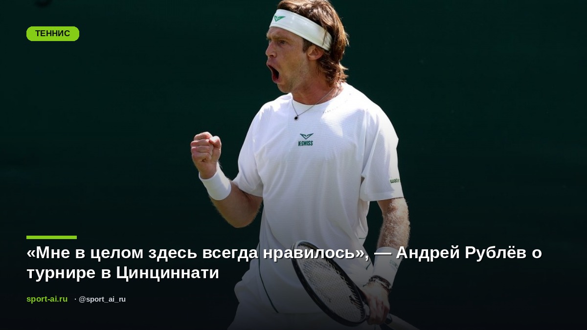 «Мне в целом здесь всегда нравилось», — Андрей Рублёв о турнире в Цинциннати