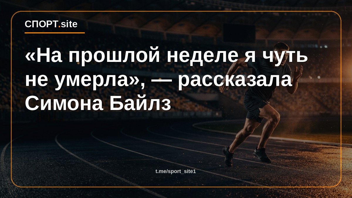 «На прошлой неделе я чуть не умерла», — рассказала Симона Байлз