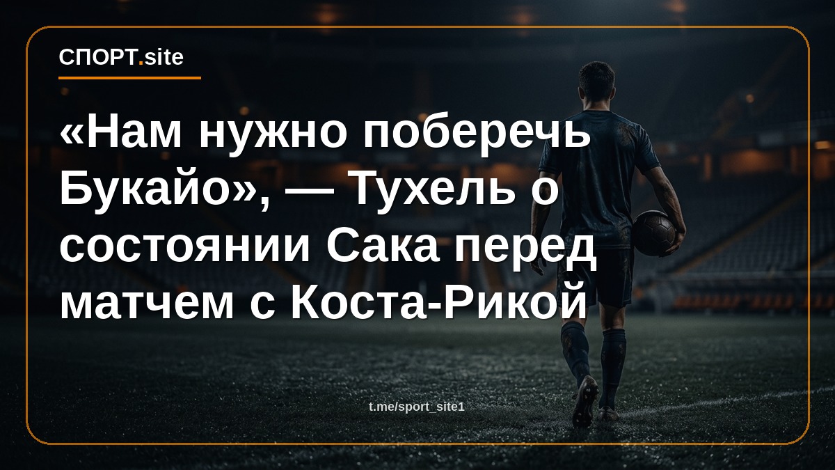 «Нам нужно поберечь Букайо», — Тухель о состоянии Сака перед матчем с Коста-Рикой