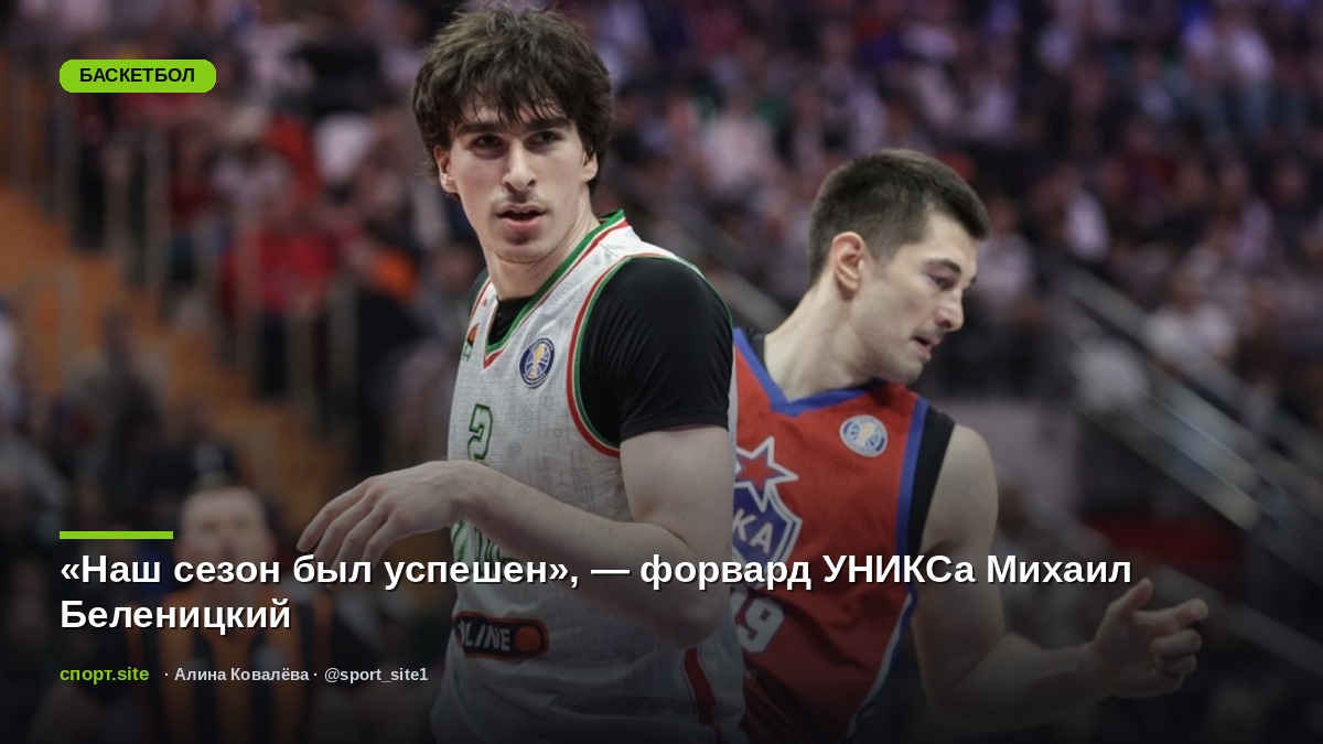 «Наш сезон был успешен», — форвард УНИКСа Михаил Беленицкий