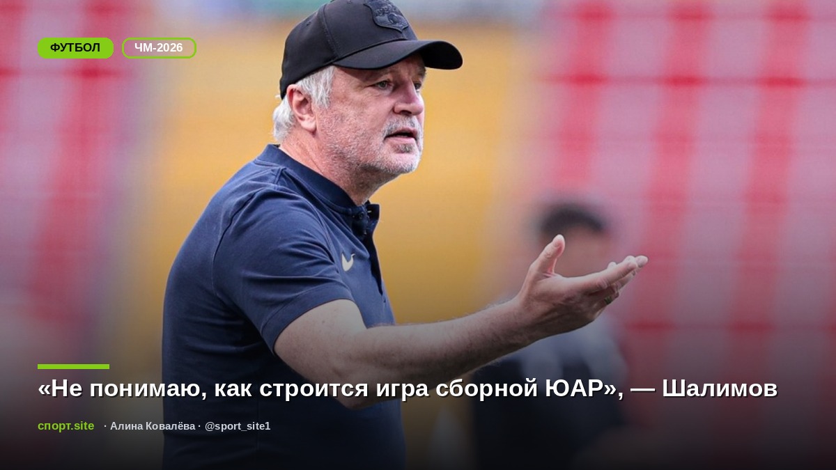 «Не понимаю, как строится игра сборной ЮАР», — Шалимов