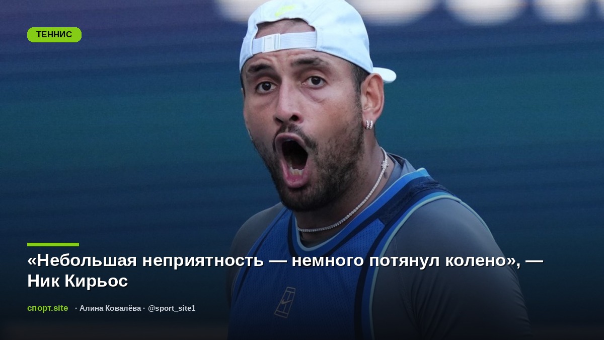 «Небольшая неприятность — немного потянул колено», — Ник Кирьос