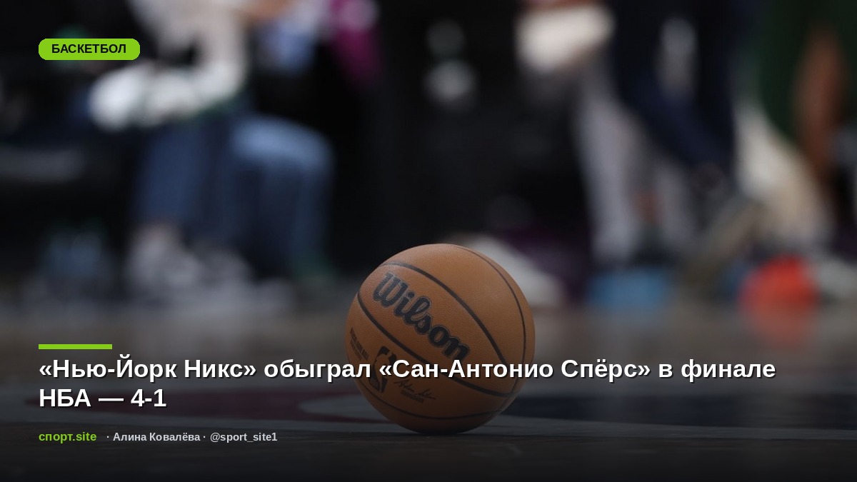 «Нью-Йорк Никс» обыграл «Сан-Антонио Спёрс» в финале НБА — 4-1
